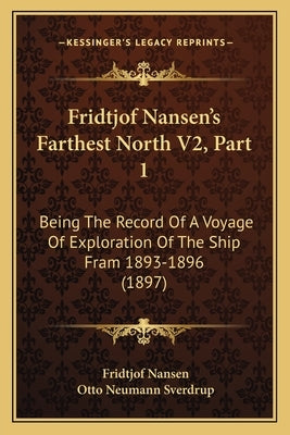 Fridtjof Nansen's Farthest North V2, Part 1: Being The Record Of A Voyage Of Exploration Of The Ship Fram 1893-1896 (1897) by Nansen, Fridtjof