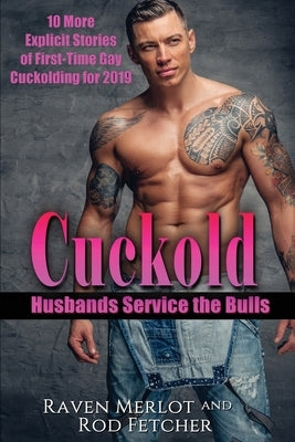 Cuckold Husbands Service the Bulls: 10 More Explicit Stories of First-Time Gay Cuckolding for 2019 by Fetcher, Rod