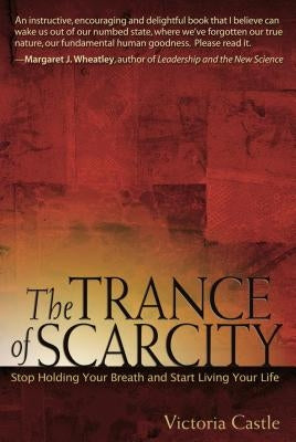 The Trance of Scarcity: Stop Holding Your Breath and Start Living Your Life by Castle, Victoria