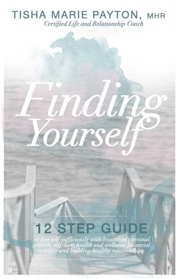 Finding Yourself: This is a twelve-step guide to living self-sufficient with lessons on personal growth, self-love, health and wellness, by Payton Mhr, Tisha Marie