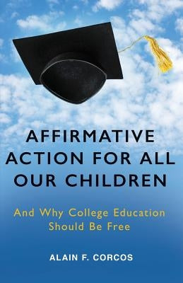 Affirmative Action for All Our Children: And Why College Education Should Be Free by Corcos, Alain F.