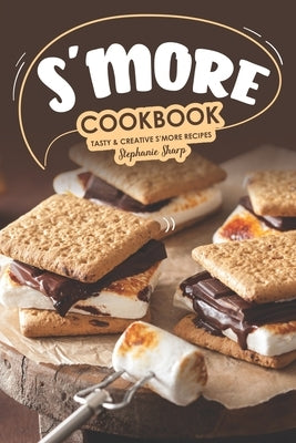 S'more Cookbook: Tasty Creative S'more Recipes by Sharp, Stephanie