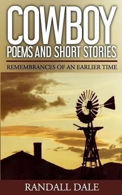 Cowboy Poems and Short Stories: Remembrances of an Earlier Time by Dale, Randall