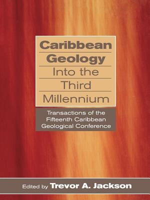 Caribbean Geology Into the Third Millennium: Transactions of the Fifteenth Caribbean Geological Conference by Jackson, Trevor a.