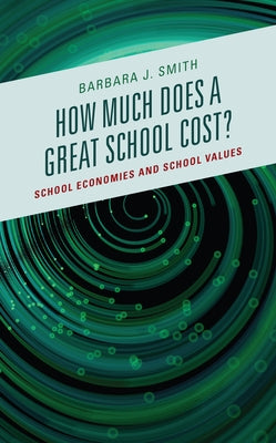 How Much Does a Great School Cost?: School Economies and School Values by Smith, Barbara J.