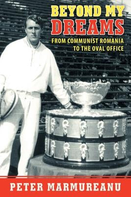 Beyond My Dreams: From Communist Romania to the Oval Office by Marmureanu, Peter