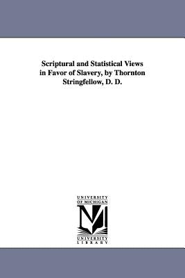 Scriptural and Statistical Views in Favor of Slavery, by Thornton Stringfellow, D. D. by Stringfellow, Thornton
