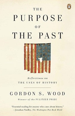 The Purpose of the Past: Reflections on the Uses of History by Wood, Gordon S.