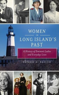 Women in Long Island's Past: A History of Eminent Ladies and Everyday Lives by Naylor, Natalie