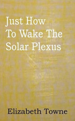 Just How To Wake The Solar Plexus by Towne, Elizabeth