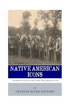 Native American Icons: Geronimo, Sitting Bull, Crazy Horse, Chief Joseph and Red Cloud by Charles River Editors