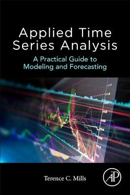 Applied Time Series Analysis: A Practical Guide to Modeling and Forecasting by Mills, Terence
