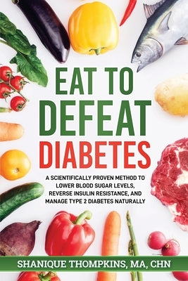 Eat To Defeat Diabetes: A scientifically proven method to lower blood sugar levels, reduce insulin resistance, and manage type 2 diabetes natu by Thompkins, Shanique