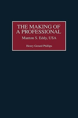 The Making of a Professional: Manton S. Eddy, USA by Phillips, Henry