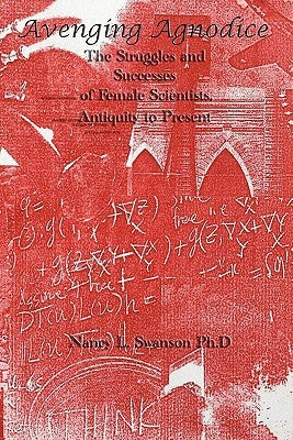 Avenging Agnodice: The Struggles and Successes of Female Scientists, Antiquity to Present by Swanson, Nancy L.
