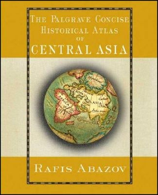 The Palgrave Concise Historical Atlas of Central Asia by Abazov, R.