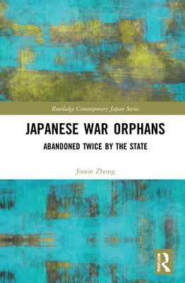 Japanese War Orphans: Abandoned Twice by the State by Zhong, Jiaxin