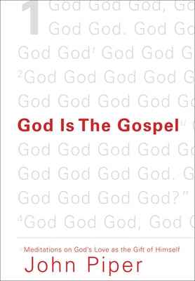 God Is the Gospel: Meditations on God's Love as the Gift of Himself by Piper, John