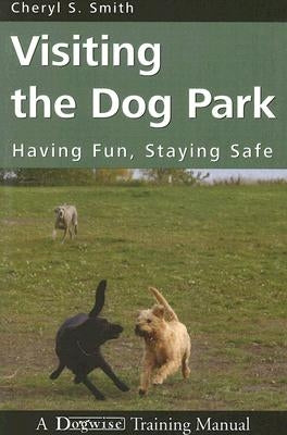 Visiting the Dog Park: Having Fun, Staying Safe: A Dogwise Training Manual by Smith, Cheryl S.
