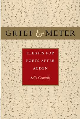 Grief and Meter: Elegies for Poets After Auden by Connolly, Sally