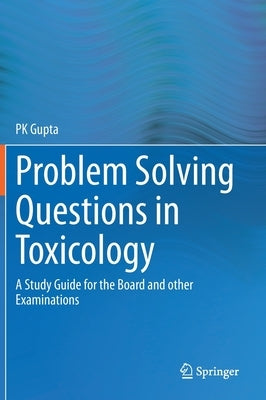 Problem Solving Questions in Toxicology:: A Study Guide for the Board and Other Examinations by Gupta, P. K.