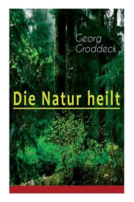 Die Natur heilt: Die Entdeckung der Psychosomatik by Groddeck, Georg