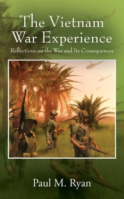 The Vietnam War Experience: Reflections on the War and Its Consequences by Ryan, Paul M.