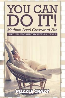 You Can Do It! Medium Level Crossword Fun Vol 1: Medium Crossword Puzzles by Puzzle Crazy