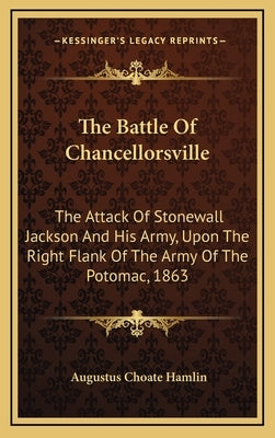 The Battle of Chancellorsville: The Attack of Stonewall Jackson and His Army, Upon the Right Flank of the Army of the Potomac, 1863 by Hamlin, Augustus Choate