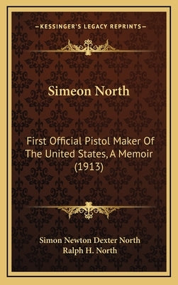 Simeon North: First Official Pistol Maker of the United States, a Memoir (1913) by North, Simon Newton Dexter