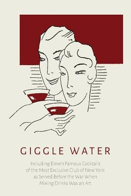 Giggle Water: Including Eleven Famous Cocktails of the Most Exclusive Club of New York As Served Before the War When Mixing Drinks W by Warnock, Charles S.