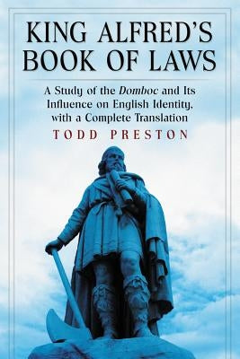 King Alfred's Book of Laws: A Study of the Domboc and Its Influence on English Identity, with a Complete Translation by Preston, Todd