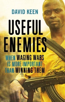 Useful Enemies: When Waging Wars Is More Important Than Winning Them by Keen, David