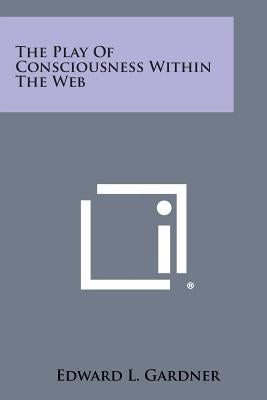The Play of Consciousness Within the Web by Gardner, Edward L.