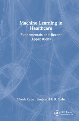 Machine Learning in Healthcare: Fundamentals and Recent Applications by Singh, Bikesh Kumar