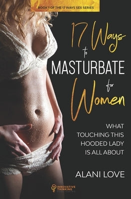 17 Ways to Masturbate - For Women: What Touching This Hooded Lady Is All About by Love, Alani