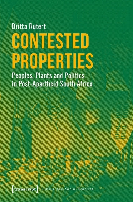 Contested Properties: Peoples, Plants, and Politics in Post-Apartheid South Africa by Rutert, Britta