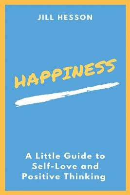 Happiness: A Little Guide To Self-Love And Positive Thinking by Hesson, Jill