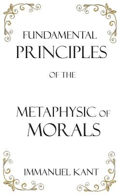 Fundamental Principles of the Metaphysic of Morals by Kant, Immanuel