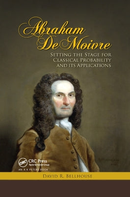 Abraham de Moivre: Setting the Stage for Classical Probability and Its Applications by Bellhouse, David R.