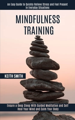 Mindfulness Training: Ensure a Deep Sleep With Guided Meditation and Self Heal Your Mind and Calm Your Body (An Easy Guide to Quickly Reliev by Smith, Keith