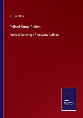 Drifted Snow-Flakes: Poetical Gatherings from Many Authors by Hamilton, J.