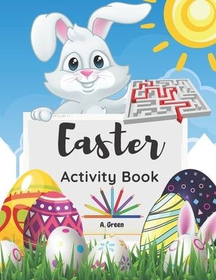 Easter Activity Book: Cute Easter Designs for Kids Ages 4-8- Workbook Games For Learning Math, Dot to Dot, Mazes, Coloring Pages and More Be by Green, A.