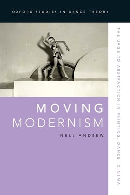 Moving Modernism: The Urge to Abstraction in Painting, Dance, Cinema by Andrew, Nell