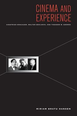 Cinema and Experience: Siegfried Kracauer, Walter Benjamin, and Theodor W. Adornovolume 44 by Hansen, Miriam