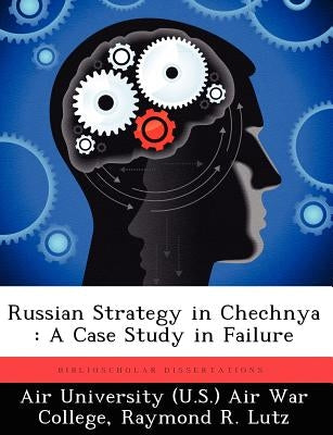 Russian Strategy in Chechnya: A Case Study in Failure by Air University (U S. ). Air War College