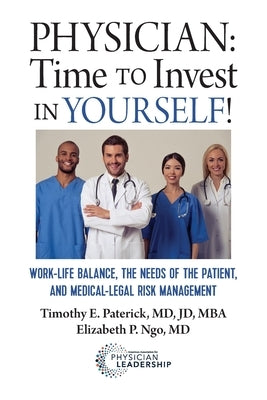 Physician: Time to Invest in Yourself!: Work-Life Balance, the Needs of the Patient, and Medical-Legal Risk Management by Paterick, Timothy E.