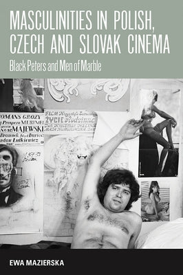 Masculinities in Polish, Czech and Slovak Cinema: Black Peters and Men of Marble by Mazierska, Ewa