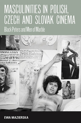 Masculinities in Polish, Czech and Slovak Cinema: Black Peters and Men of Marble by Mazierska, Ewa