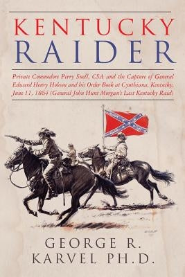 Kentucky Raider: Private Commodore Perry Snell, CSA, and the Capture of General Edward Henry Hobson and His Order Book at Cynthiana, Ke by Karvel, George R.